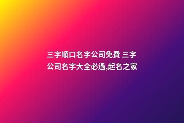 三字順口名字公司免費 三字公司名字大全必過,起名之家